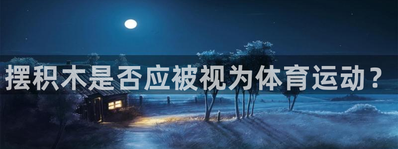 yy易游官方正版app娱乐是那个系列的台子:摆积木是否应被视