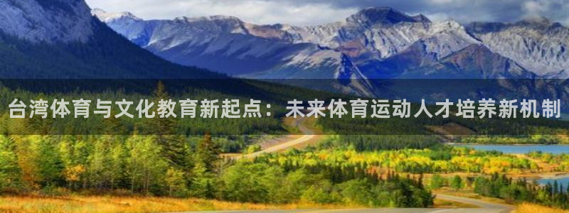 海南yy易游官网下载发展怎么样:台湾体育与文化教育新起点:未